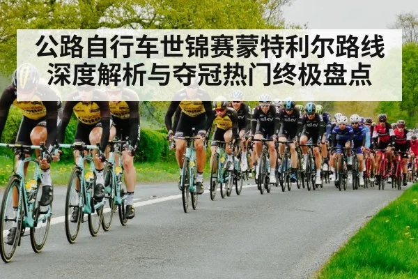 公路自行车世锦赛蒙特利尔路线深度解析与夺冠热门终极盘点